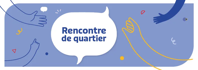 Assistez à la prochaine Rencontre de quartier ! 